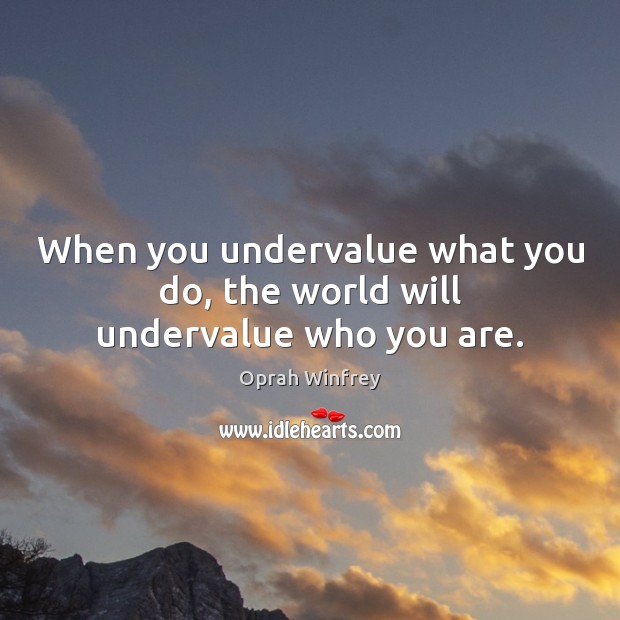 When you undervalue what you do, the world will undervalue who you are. Image