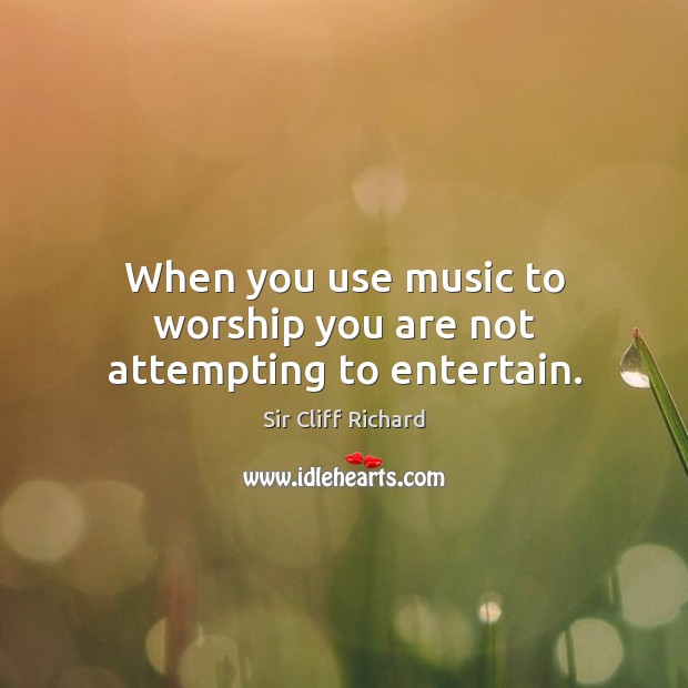 When you use music to worship you are not attempting to entertain. Image