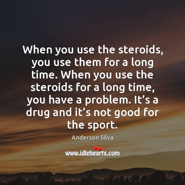 When you use the steroids, you use them for a long time. Anderson Silva Picture Quote