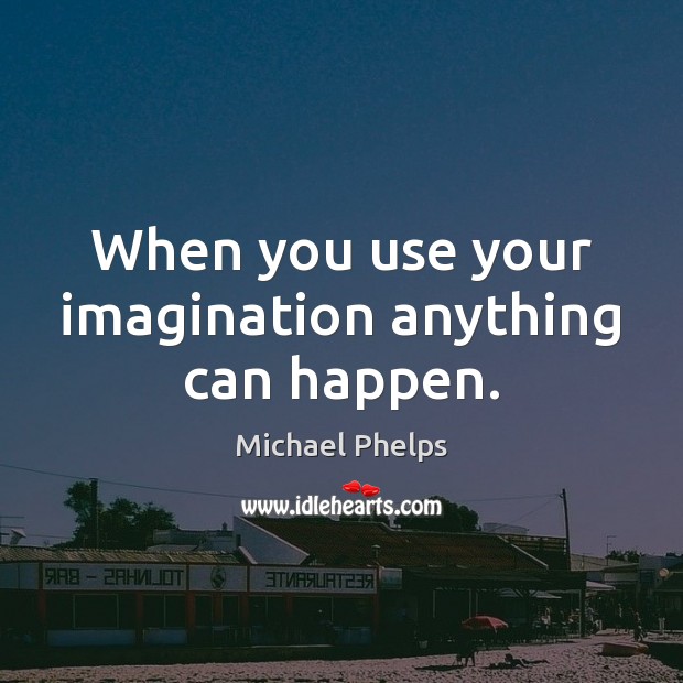 When you use your imagination anything can happen. Michael Phelps Picture Quote