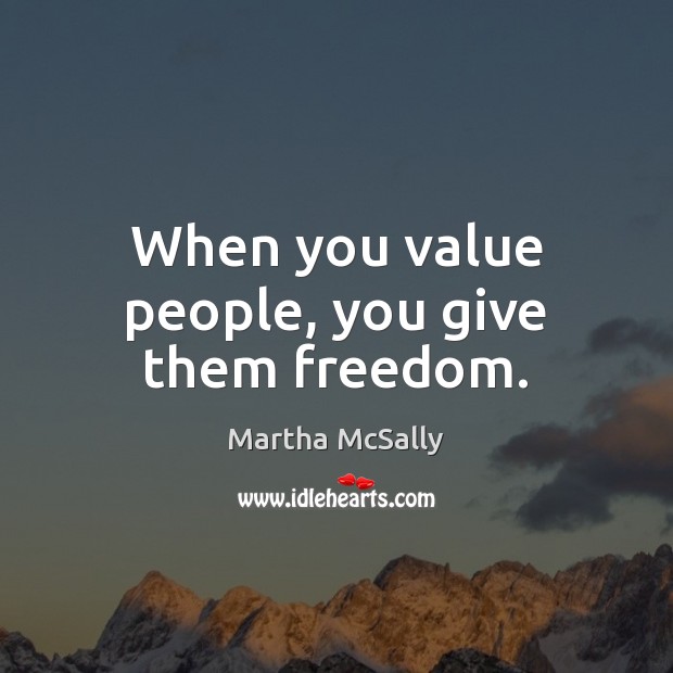 When you value people, you give them freedom. Martha McSally Picture Quote
