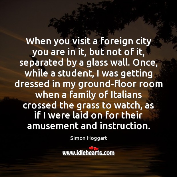 When you visit a foreign city you are in it, but not Simon Hoggart Picture Quote