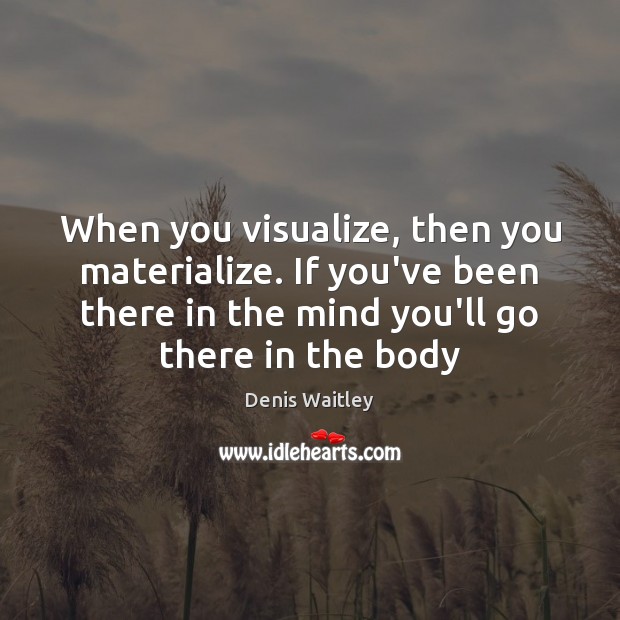 When you visualize, then you materialize. If you’ve been there in the Denis Waitley Picture Quote