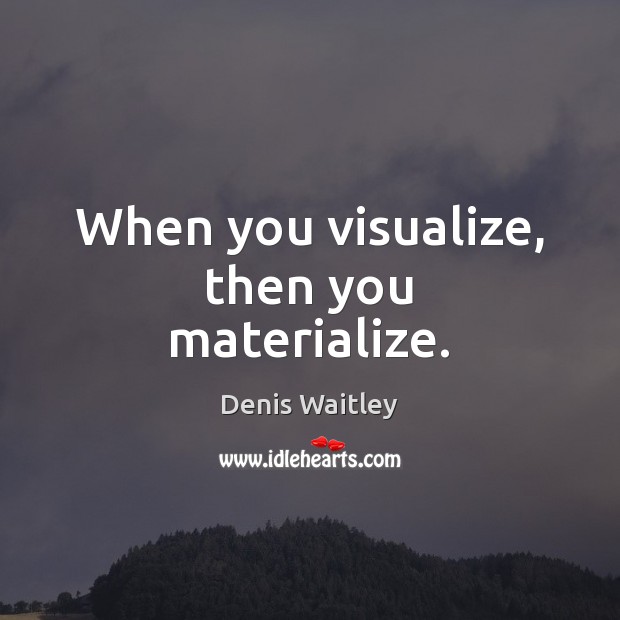 When you visualize, then you materialize. Denis Waitley Picture Quote