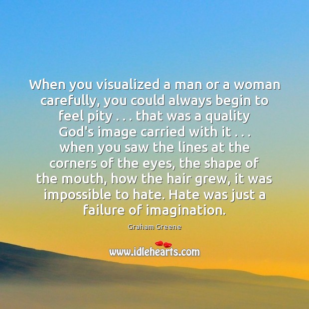 When you visualized a man or a woman carefully, you could always Graham Greene Picture Quote