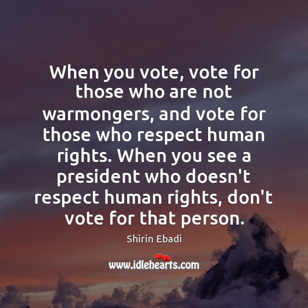 When you vote, vote for those who are not warmongers, and vote Shirin Ebadi Picture Quote
