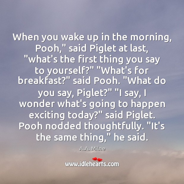 When you wake up in the morning, Pooh,” said Piglet at last, “ A.A. Milne Picture Quote