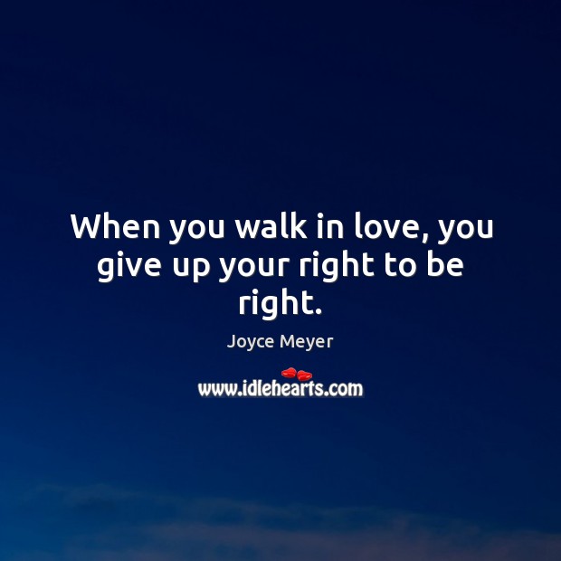 When you walk in love, you give up your right to be right. Joyce Meyer Picture Quote