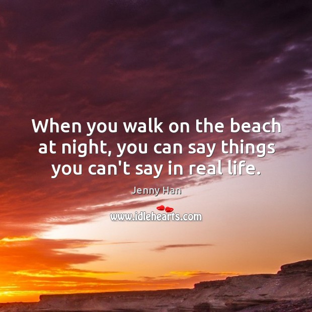 When you walk on the beach at night, you can say things you can’t say in real life. Jenny Han Picture Quote