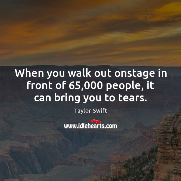 When you walk out onstage in front of 65,000 people, it can bring you to tears. Taylor Swift Picture Quote