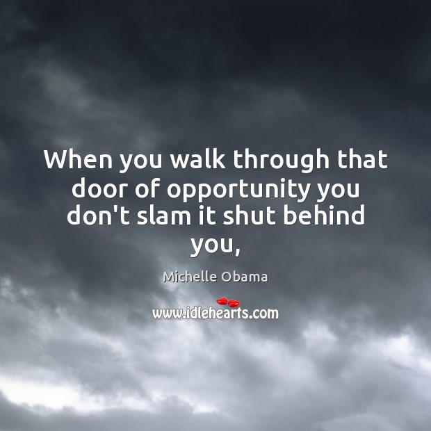 When you walk through that door of opportunity you don’t slam it shut behind you, Michelle Obama Picture Quote