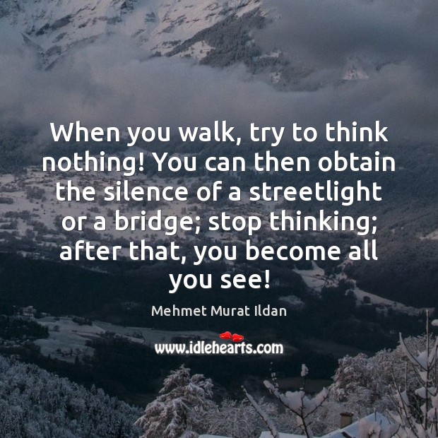 When you walk, try to think nothing! You can then obtain the Mehmet Murat Ildan Picture Quote