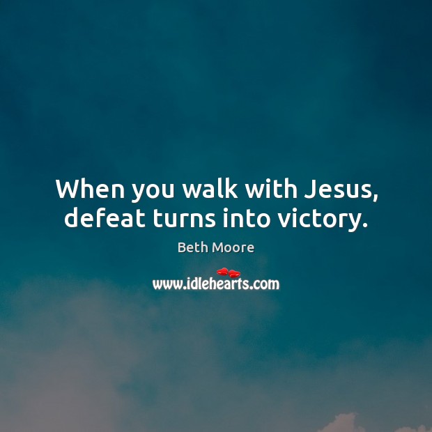 When you walk with Jesus, defeat turns into victory. Beth Moore Picture Quote