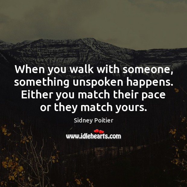 When you walk with someone, something unspoken happens. Either you match their Sidney Poitier Picture Quote