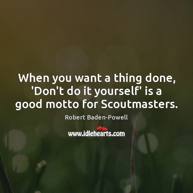 When you want a thing done, ‘Don’t do it yourself’ is a good motto for Scoutmasters. Image