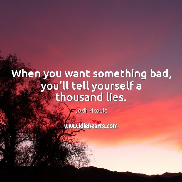 When you want something bad, you’ll tell yourself a thousand lies. Image