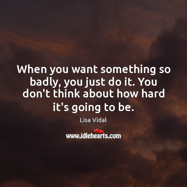 When you want something so badly, you just do it. You don’t Lisa Vidal Picture Quote