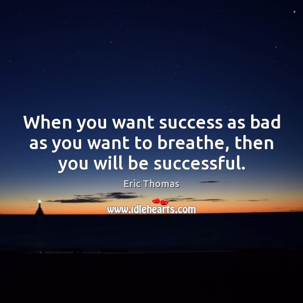 When you want success as bad as you want to breathe, then you will be successful. Eric Thomas Picture Quote
