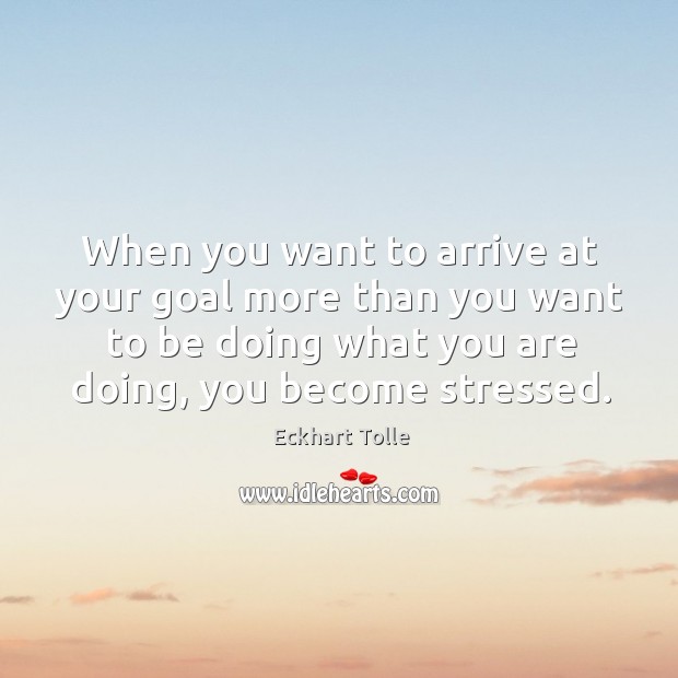 When you want to arrive at your goal more than you want Eckhart Tolle Picture Quote