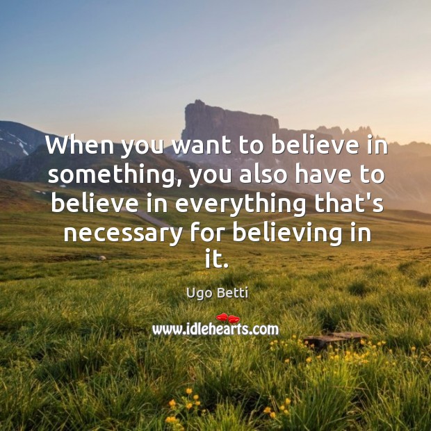 When you want to believe in something, you also have to believe Ugo Betti Picture Quote