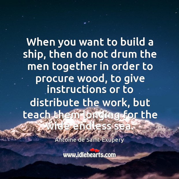 When you want to build a ship, then do not drum the Antoine de Saint-Exupery Picture Quote