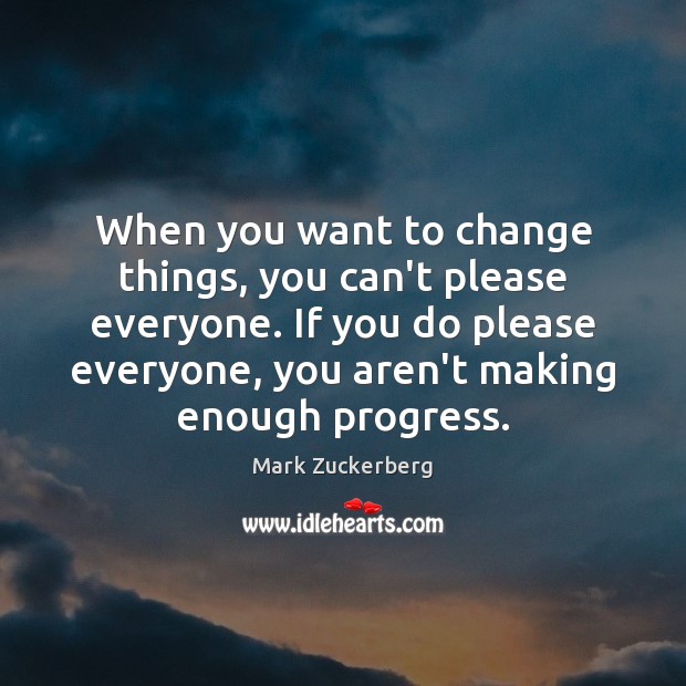 When you want to change things, you can’t please everyone. If you Mark Zuckerberg Picture Quote