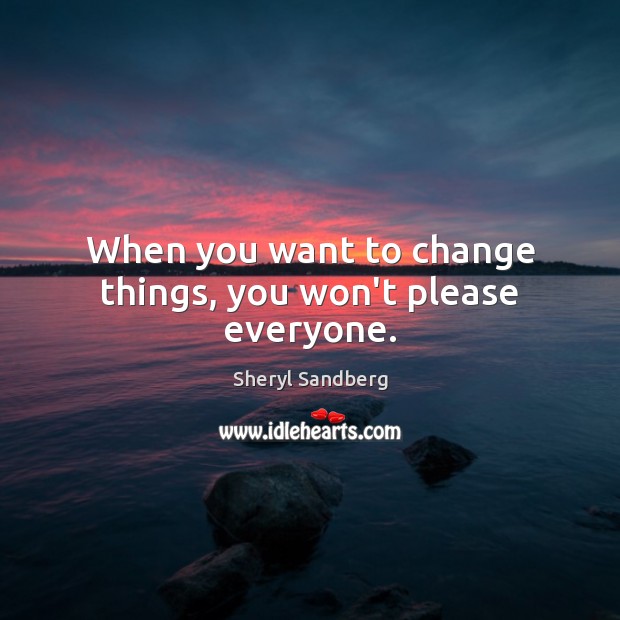 When you want to change things, you won’t please everyone. Sheryl Sandberg Picture Quote