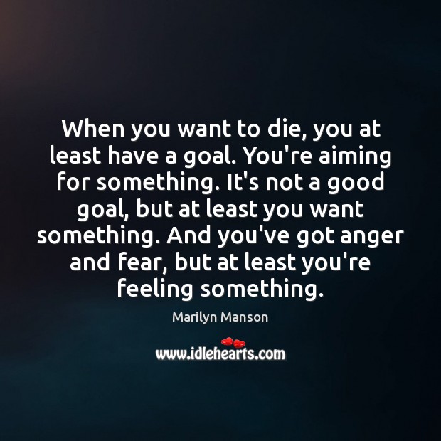 When you want to die, you at least have a goal. You’re Marilyn Manson Picture Quote
