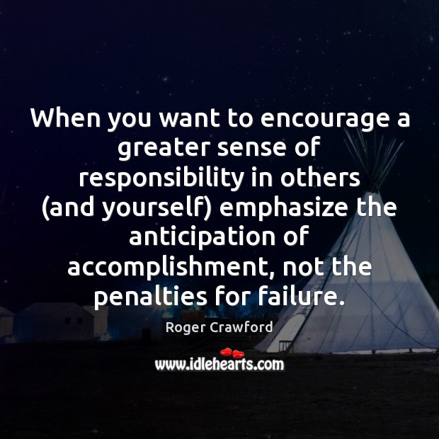 When you want to encourage a greater sense of responsibility in others ( Roger Crawford Picture Quote