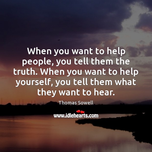 When you want to help people, you tell them the truth. When Thomas Sowell Picture Quote