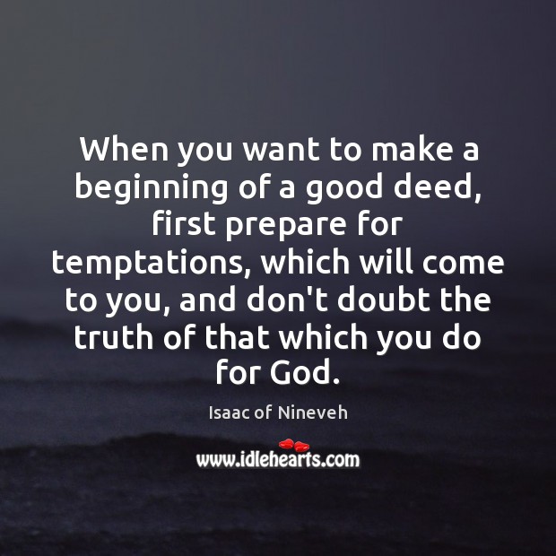 When you want to make a beginning of a good deed, first Isaac of Nineveh Picture Quote