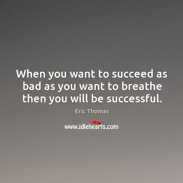 When you want to succeed as bad as you want to breathe then you will be successful. Eric Thomas Picture Quote