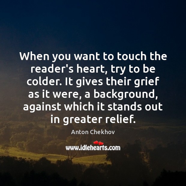 When you want to touch the reader’s heart, try to be colder. Anton Chekhov Picture Quote