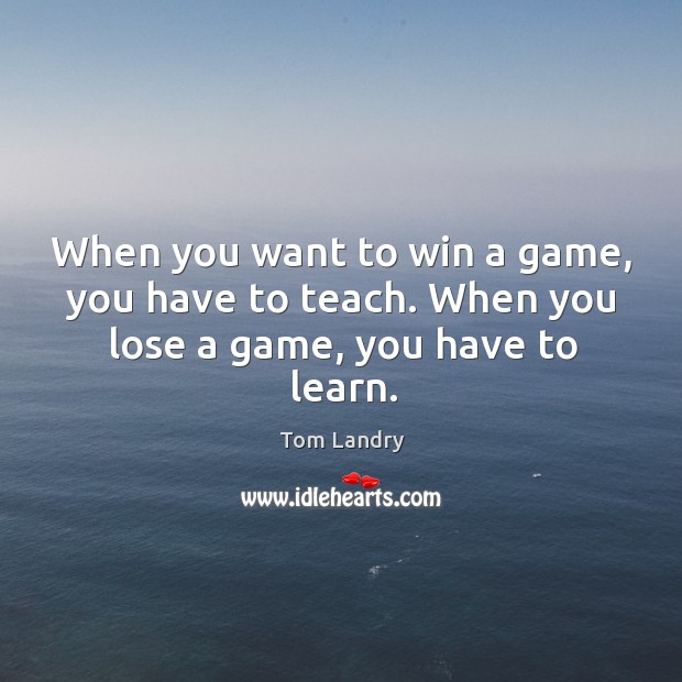 When you want to win a game, you have to teach. When you lose a game, you have to learn. Image