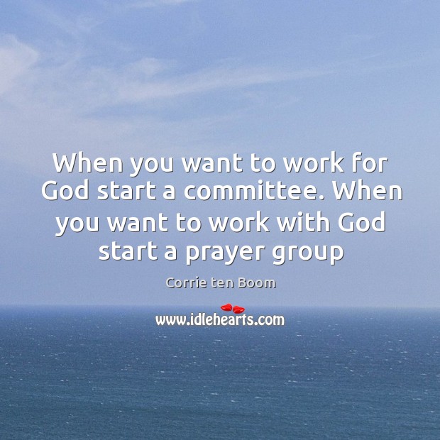 When you want to work for God start a committee. When you Corrie ten Boom Picture Quote
