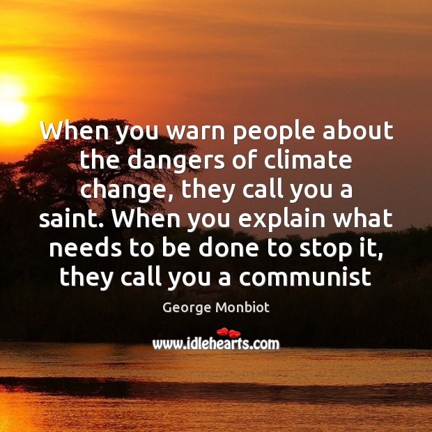 When you warn people about the dangers of climate change, they call George Monbiot Picture Quote