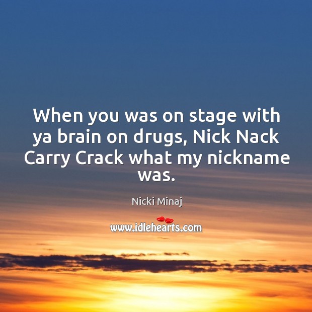 When you was on stage with ya brain on drugs, nick nack carry crack what my nickname was. Nicki Minaj Picture Quote