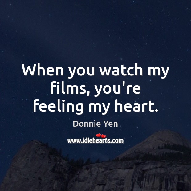 When you watch my films, you’re feeling my heart. Donnie Yen Picture Quote