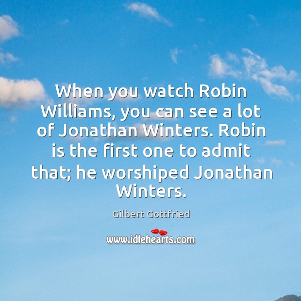 When you watch Robin Williams, you can see a lot of Jonathan Gilbert Gottfried Picture Quote