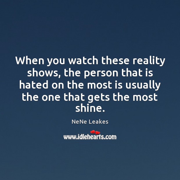When you watch these reality shows, the person that is hated on NeNe Leakes Picture Quote