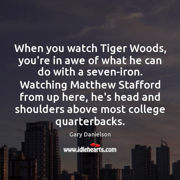 When you watch Tiger Woods, you’re in awe of what he can Gary Danielson Picture Quote