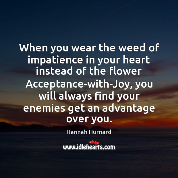 When you wear the weed of impatience in your heart instead of Hannah Hurnard Picture Quote