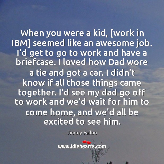 When you were a kid, [work in IBM] seemed like an awesome Image