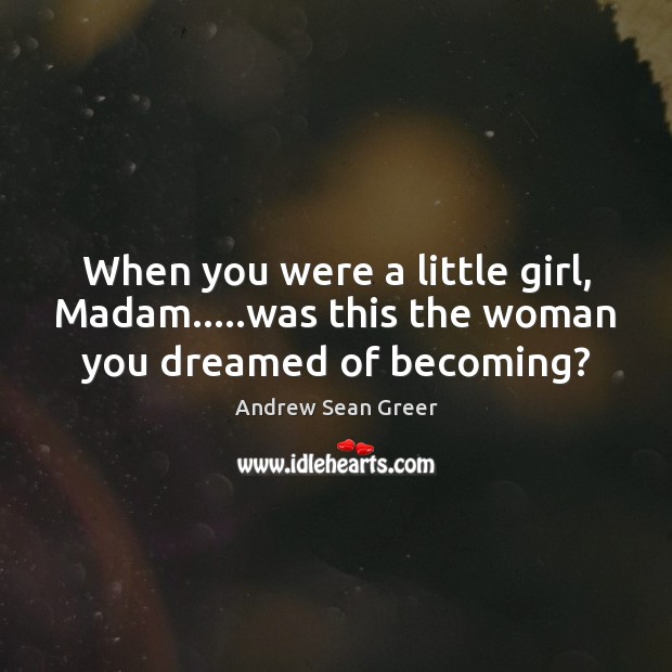 When you were a little girl, Madam…..was this the woman you dreamed of becoming? Andrew Sean Greer Picture Quote