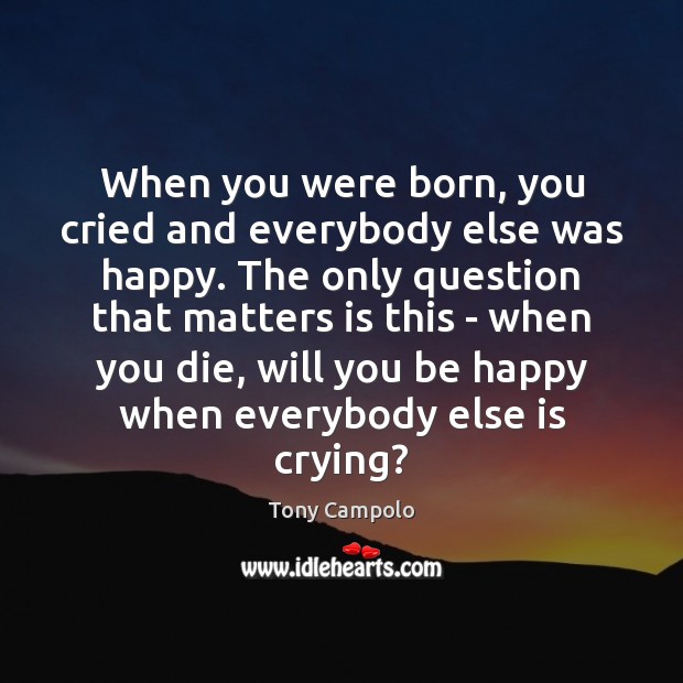 When you were born, you cried and everybody else was happy. The Tony Campolo Picture Quote