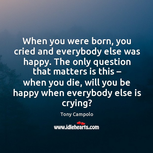 When you were born, you cried and everybody else was happy. Tony Campolo Picture Quote