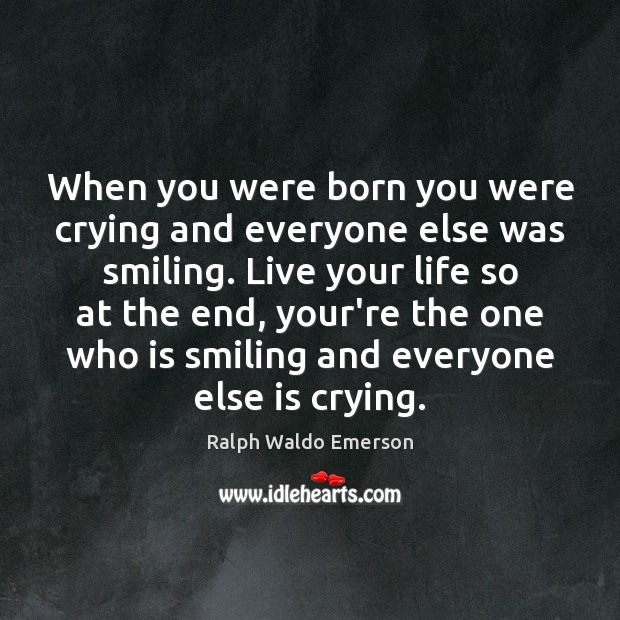 When you were born you were crying and everyone else was smiling. Image
