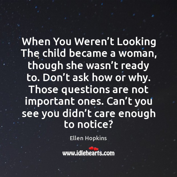 When You Weren’t Looking The child became a woman, though she Ellen Hopkins Picture Quote