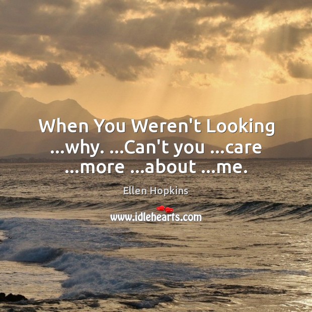 When You Weren’t Looking …why. …Can’t you …care …more …about …me. Ellen Hopkins Picture Quote