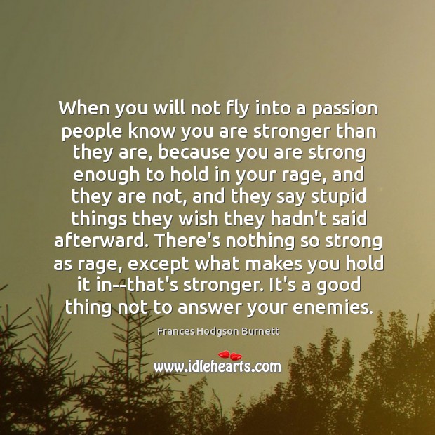 When you will not fly into a passion people know you are Frances Hodgson Burnett Picture Quote